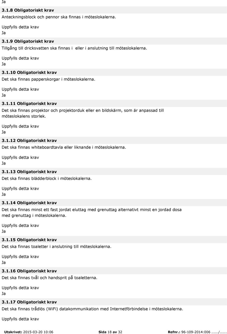 3.1.13 Obligatoriskt krav Det ska finnas blädderblock i möteslokalerna. 3.1.14 Obligatoriskt krav Det ska finnas minst ett fast jordat eluttag med grenuttag alternativt minst en jordad dosa med grenuttag i möteslokalerna.