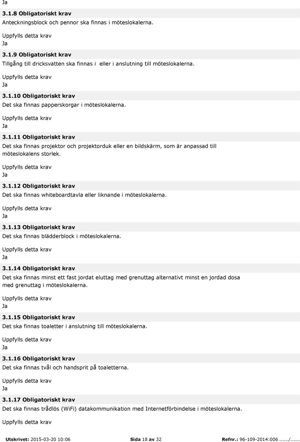 3.1.13 Obligatoriskt krav Det ska finnas blädderblock i möteslokalerna. 3.1.14 Obligatoriskt krav Det ska finnas minst ett fast jordat eluttag med grenuttag alternativt minst en jordad dosa med grenuttag i möteslokalerna.