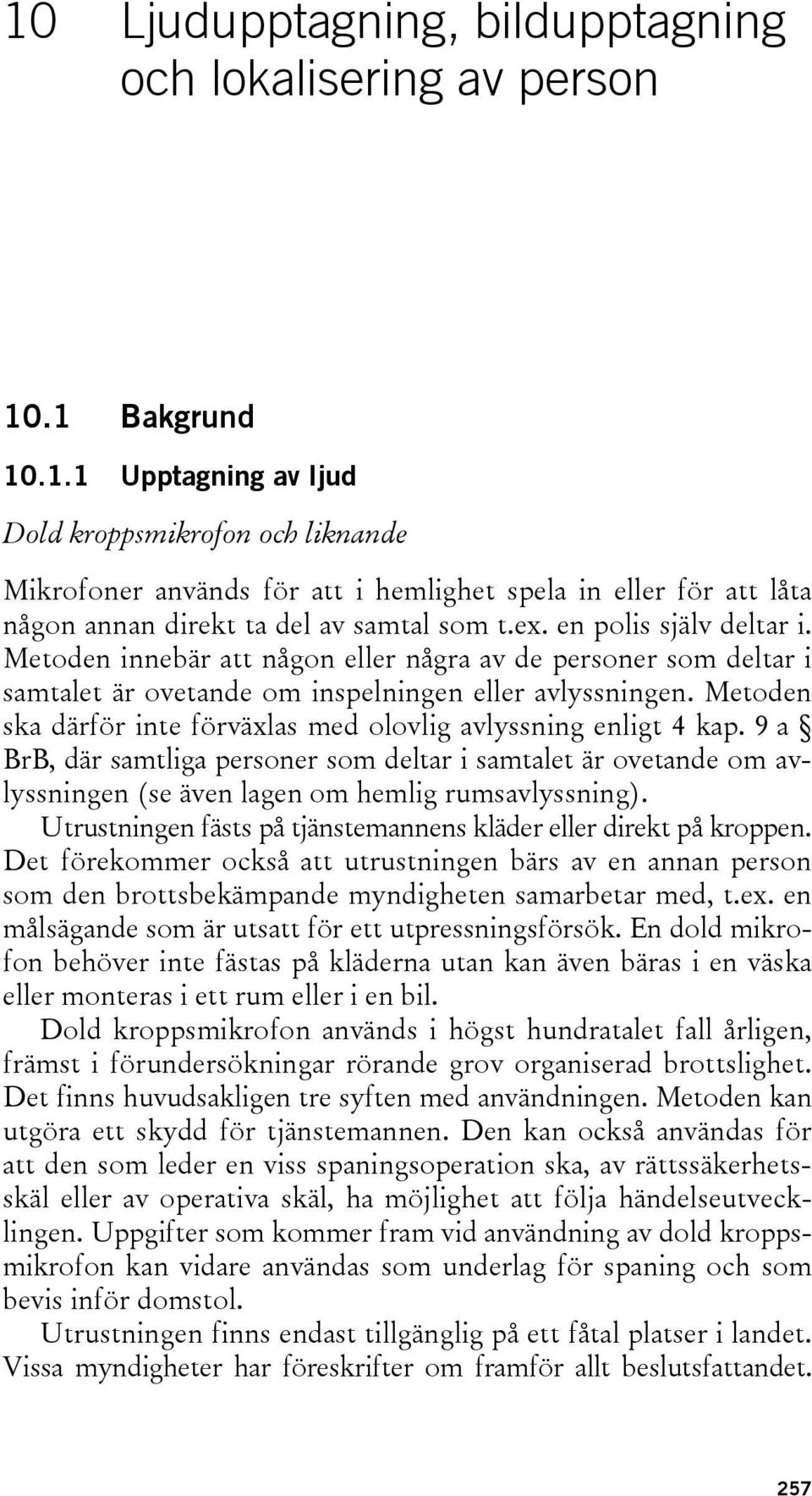 Metoden ska därför inte förväxlas med olovlig avlyssning enligt 4 kap. 9 a BrB, där samtliga personer som deltar i samtalet är ovetande om avlyssningen (se även lagen om hemlig rumsavlyssning).