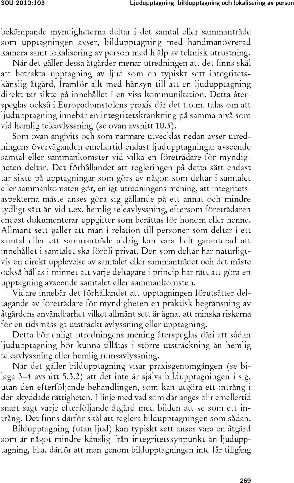 När det gäller dessa åtgärder menar utredningen att det finns skäl att betrakta upptagning av ljud som en typiskt sett integritetskänslig åtgärd, framför allt med hänsyn till att en ljudupptagning