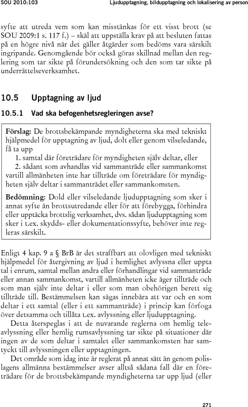 Genomgående bör också göras skillnad mellan den reglering som tar sikte på förundersökning och den som tar sikte på underrättelseverksamhet. 10.5 Upptagning av ljud 10.5.1 Vad ska befogenhetsregleringen avse?