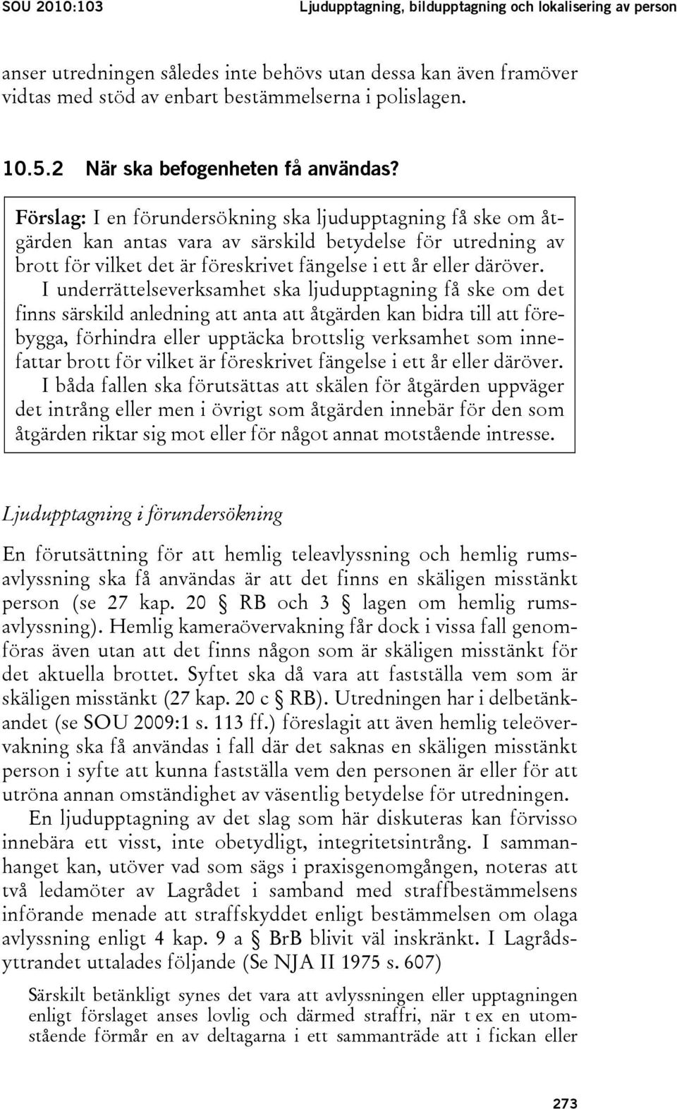 Förslag: I en förundersökning ska ljudupptagning få ske om åtgärden kan antas vara av särskild betydelse för utredning av brott för vilket det är föreskrivet fängelse i ett år eller däröver.