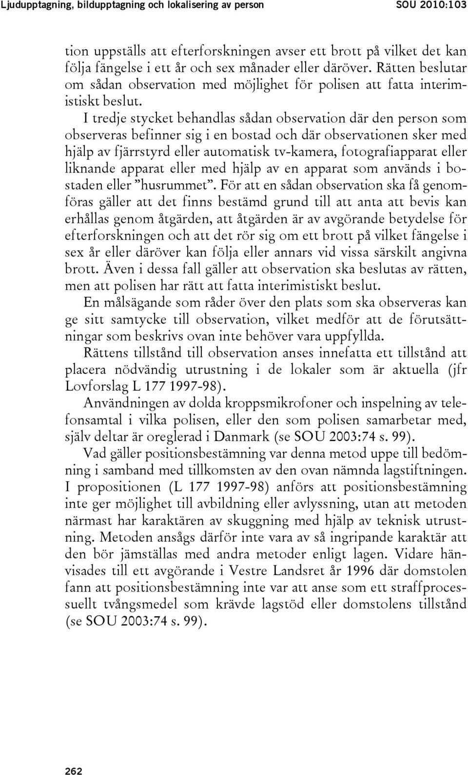 I tredje stycket behandlas sådan observation där den person som observeras befinner sig i en bostad och där observationen sker med hjälp av fjärrstyrd eller automatisk tv-kamera, fotografiapparat