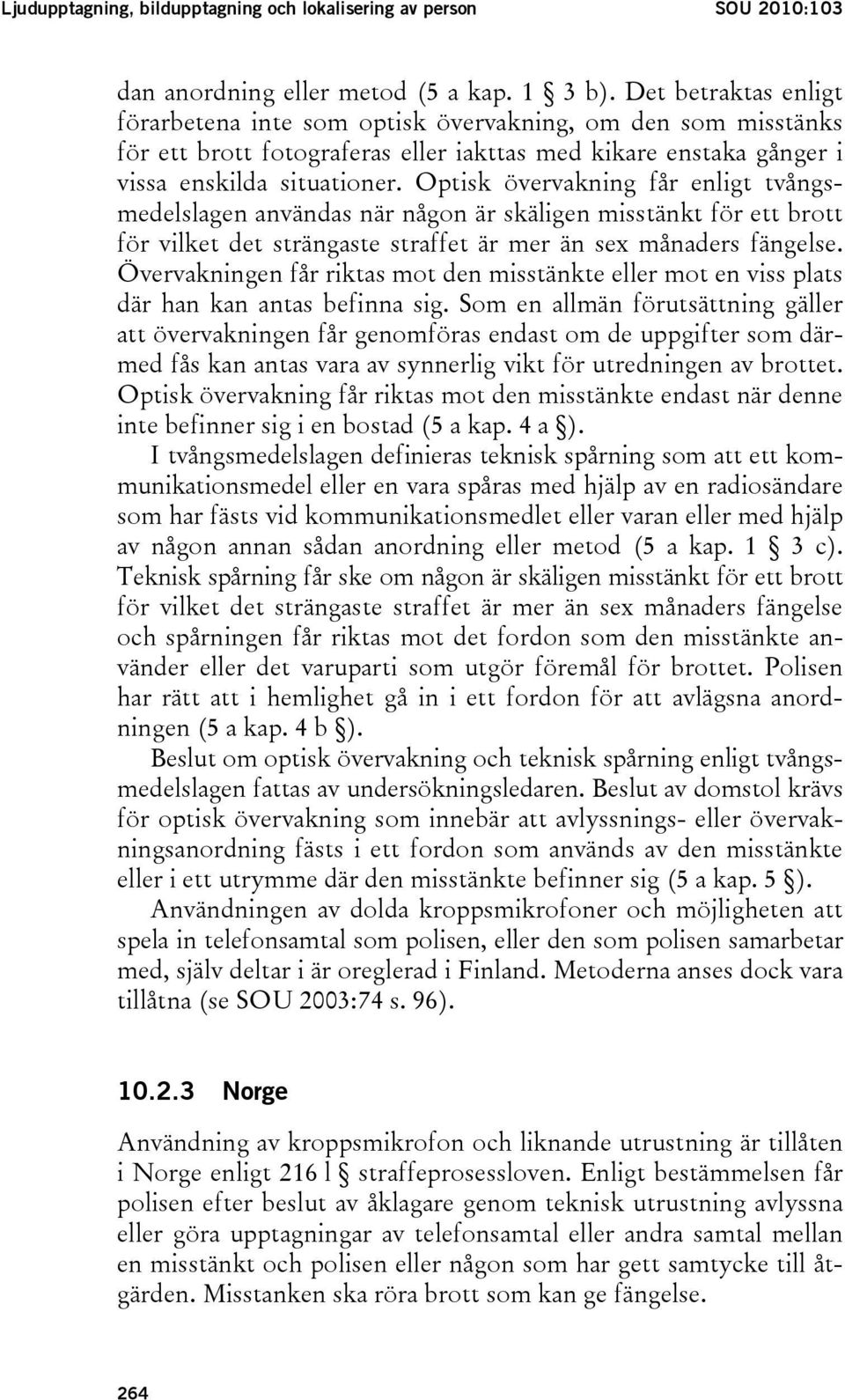 Optisk övervakning får enligt tvångsmedelslagen användas när någon är skäligen misstänkt för ett brott för vilket det strängaste straffet är mer än sex månaders fängelse.