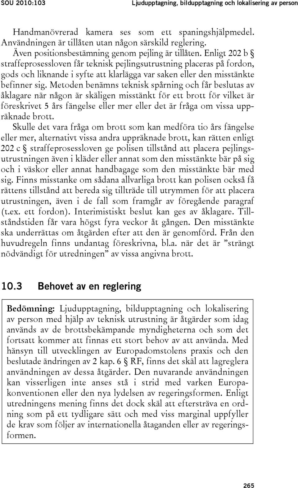 Enligt 202 b straffeprosessloven får teknisk pejlingsutrustning placeras på fordon, gods och liknande i syfte att klarlägga var saken eller den misstänkte befinner sig.