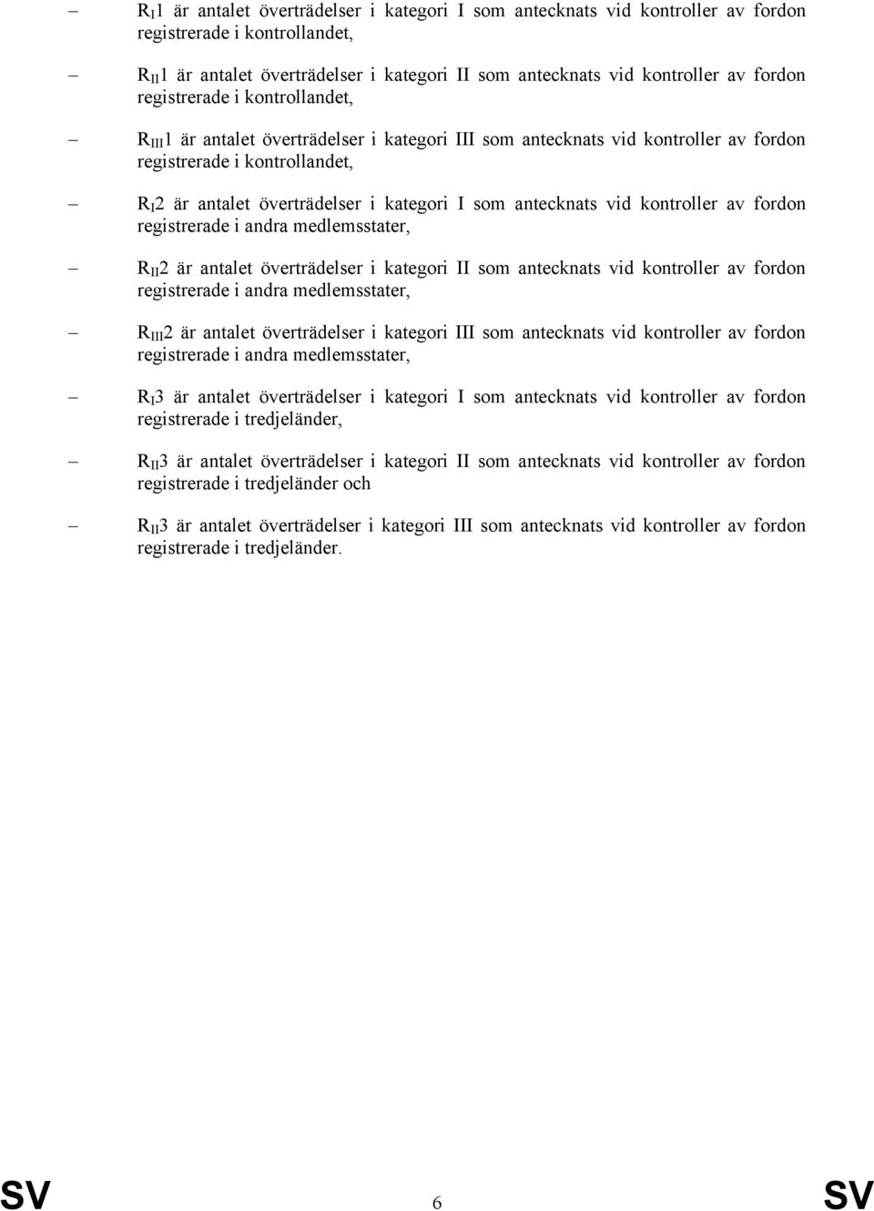 antecknats vid kontroller av fordon registrerade i andra medlemsstater, R II 2 är antalet överträdelser i kategori II som antecknats vid kontroller av fordon registrerade i andra medlemsstater, R III