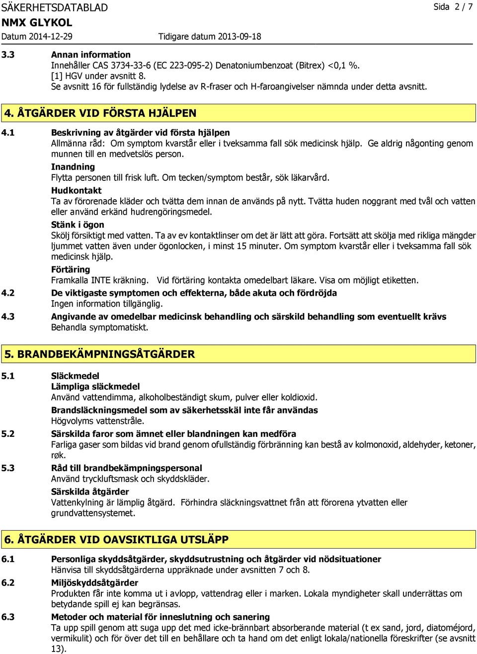 1 Beskrivning av åtgärder vid första hjälpen Allmänna råd: Om symptom kvarstår eller i tveksamma fall sök medicinsk hjälp. Ge aldrig någonting genom munnen till en medvetslös person.