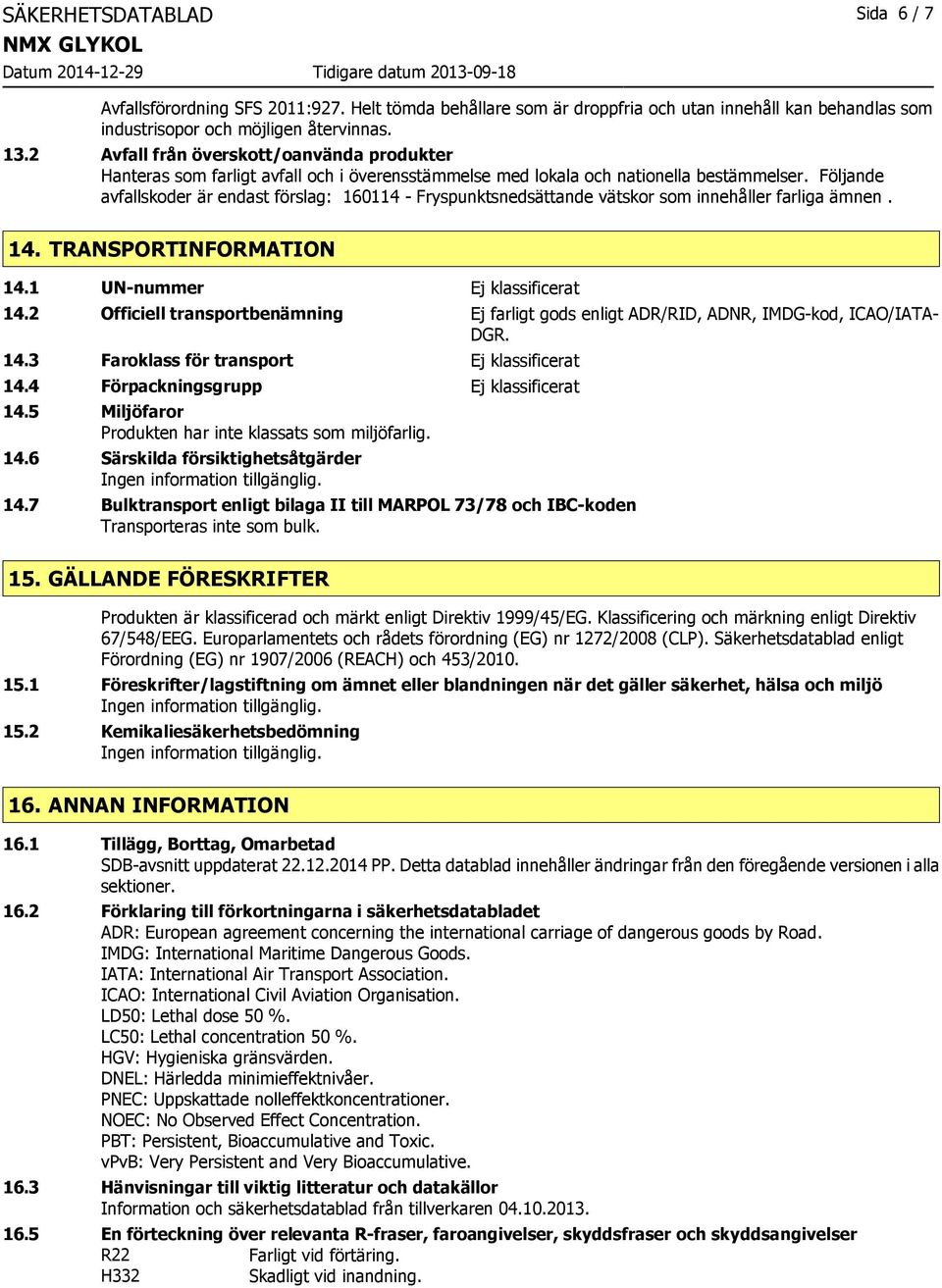 Följande avfallskoder är endast förslag: 160114 - Fryspunktsnedsättande vätskor som innehåller farliga ämnen. 14. TRANSPORTINFORMATION 14.1 UN-nummer Ej klassificerat 14.