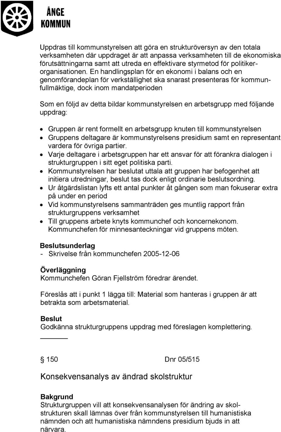 En handlingsplan för en ekonomi i balans och en genomförandeplan för verkställighet ska snarast presenteras för kommunfullmäktige, dock inom mandatperioden Som en följd av detta bildar