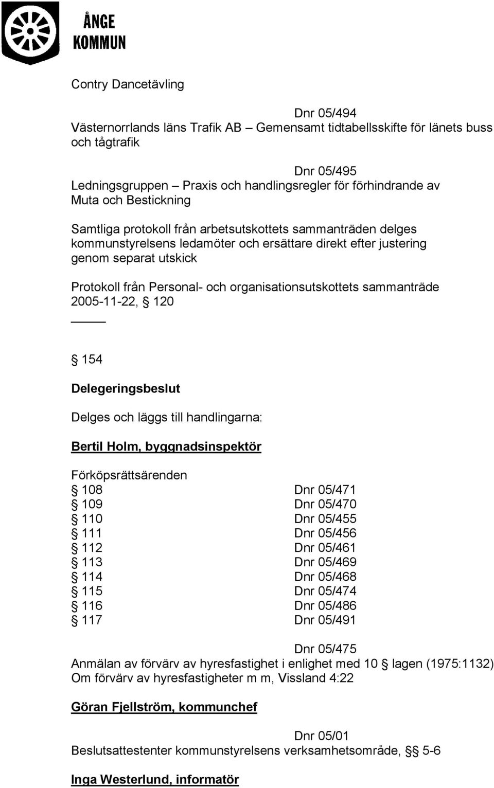 organisationsutskottets sammanträde 2005-11-22, 120 154 Delegeringsbeslut Delges och läggs till handlingarna: Bertil Holm, byggnadsinspektör Förköpsrättsärenden 108 Dnr 05/471 109 Dnr 05/470 110 Dnr