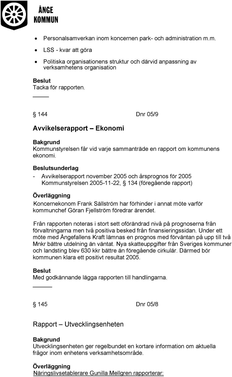 sunderlag - Avvikelserapport november 2005 och årsprognos för 2005 Kommunstyrelsen 2005-11-22, 134 (föregående rapport) Koncernekonom Frank Sällström har förhinder i annat möte varför kommunchef