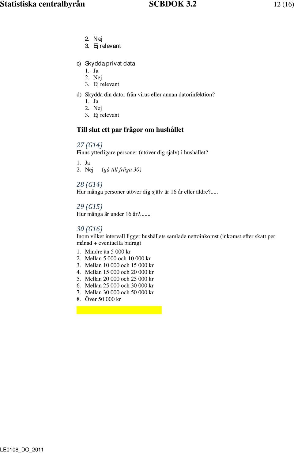 ... 30 (G16) Inom vilket intervall ligger hushållets samlade nettoinkomst (inkomst efter skatt per månad + eventuella bidrag) 1. Mindre än 5 000 kr 2. Mellan 5 000 och 10 000 kr 3.