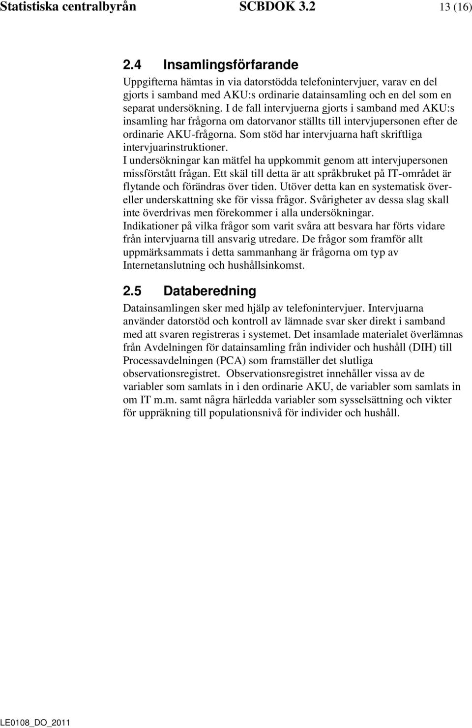 I de fall intervjuerna gjorts i samband med AKU:s insamling har frågorna om datorvanor ställts till intervjupersonen efter de ordinarie AKU-frågorna.