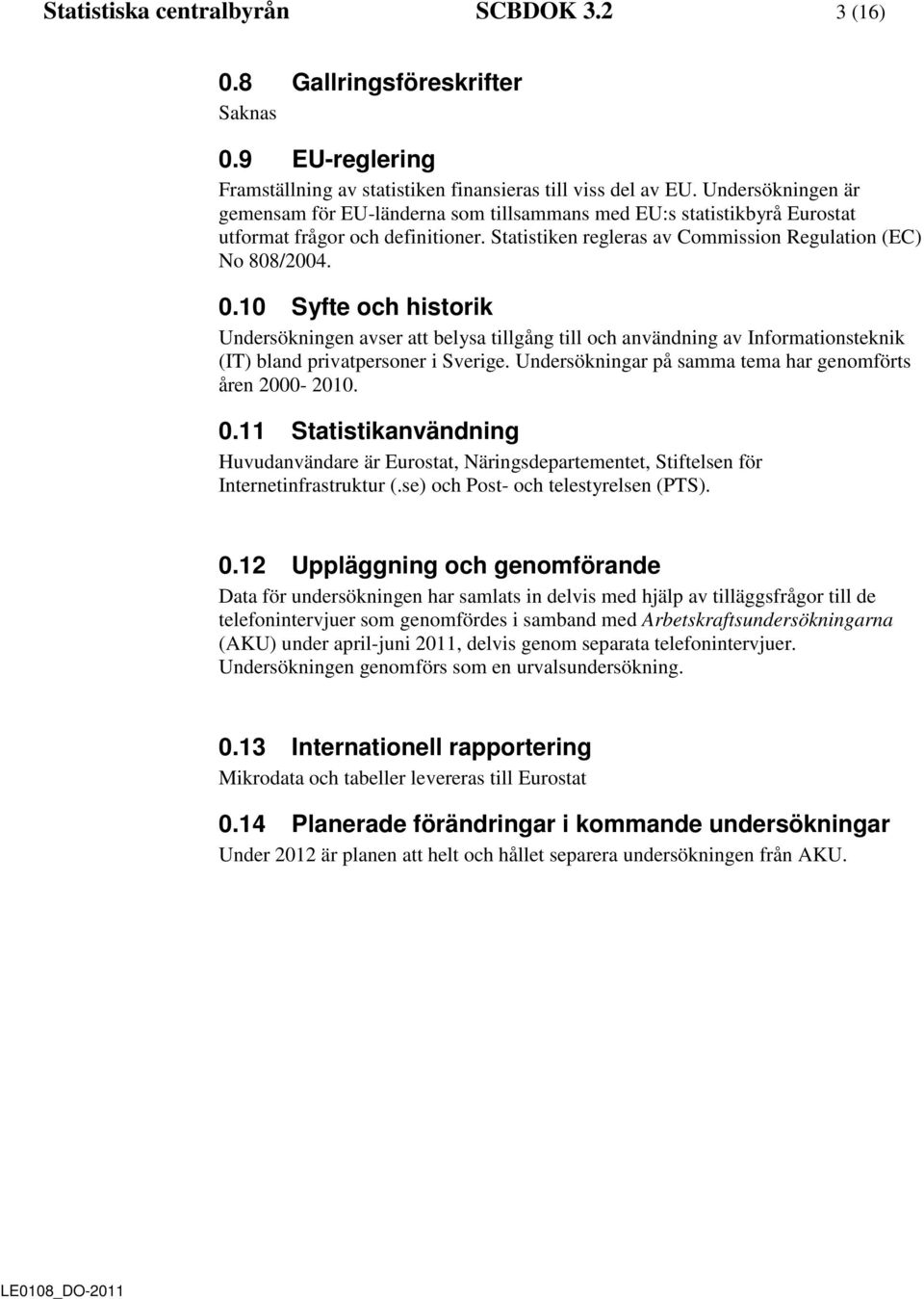 10 Syfte och historik Undersökningen avser att belysa tillgång till och användning av Informationsteknik (IT) bland privatpersoner i Sverige.