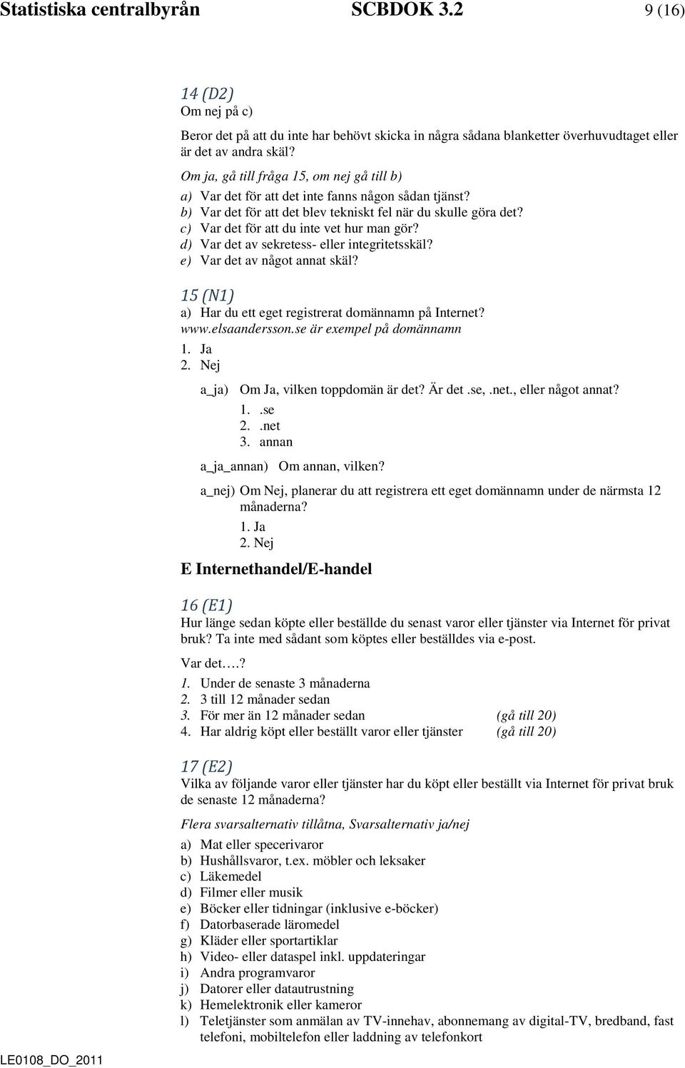 c) Var det för att du inte vet hur man gör? d) Var det av sekretess- eller integritetsskäl? e) Var det av något annat skäl? 15 (N1) a) Har du ett eget registrerat domännamn på Internet? www.