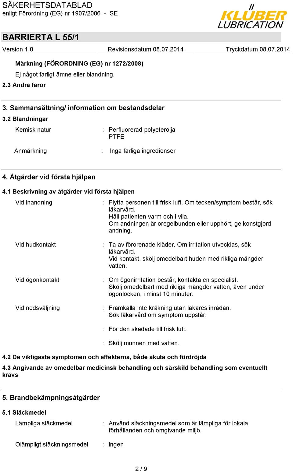 1 Beskrivning av åtgärder vid första hjälpen Vid inandning : Flytta personen till frisk luft. Om tecken/symptom består, sök läkarvård. Håll patienten varm och i vila.