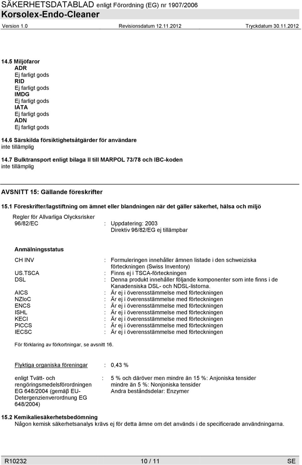 1 Föreskrifter/lagstiftning om ämnet eller blandningen när det gäller säkerhet, hälsa och miljö Regler för Allvarliga Olycksrisker 96/82/EC : Uppdatering: 2003 Direktiv 96/82/EG ej tillämpbar