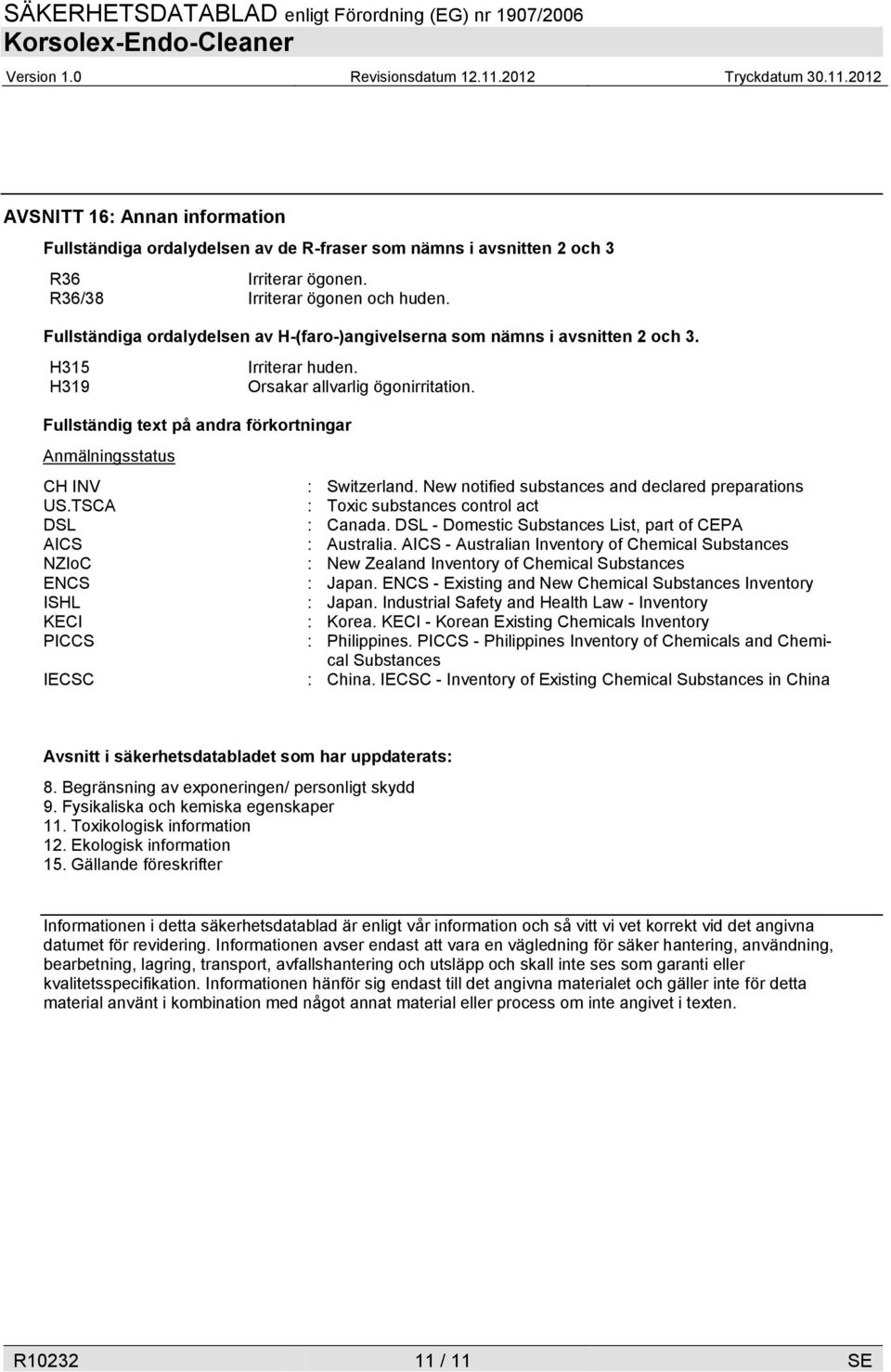 Fullständig text på andra förkortningar Anmälningsstatus CH INV : Switzerland. New notified substances and declared preparations US.TSCA : Toxic substances control act DSL : Canada.