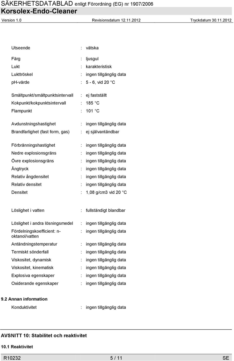 Densitet : 1,08 g/cm3 vid 20 C Löslighet i vatten Löslighet i andra lösningsmedel Fördelningskoefficient: n- oktanol/vatten Antändningstemperatur Termiskt sönderfall Viskositet, dynamisk