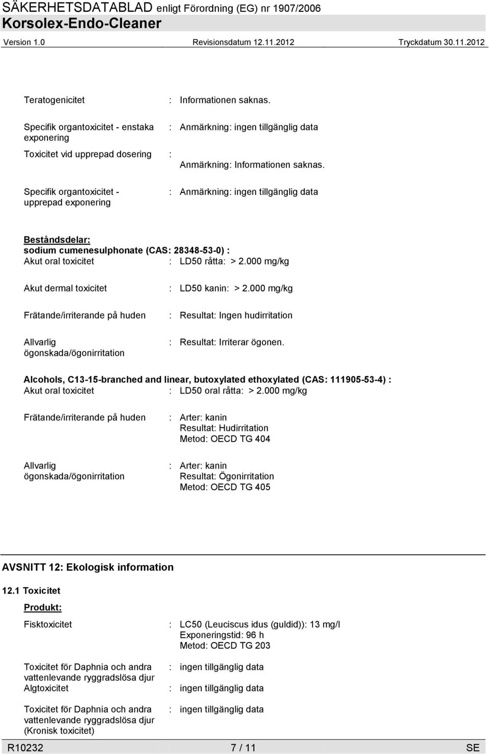 000 mg/kg Akut dermal toxicitet Frätande/irriterande på huden Allvarlig ögonskada/ögonirritation : LD50 kanin: > 2.000 mg/kg : Resultat: Ingen hudirritation : Resultat: Irriterar ögonen.