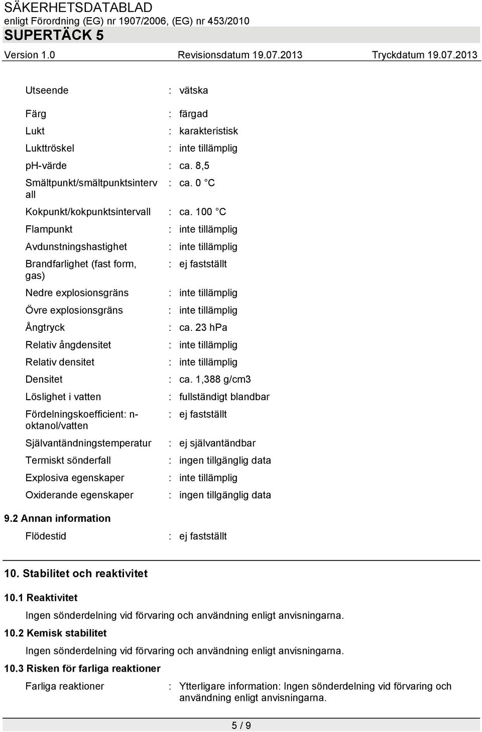 tillämplig Ångtryck : ca. 23 hpa Relativ ångdensitet : inte tillämplig Relativ densitet : inte tillämplig Densitet : ca.