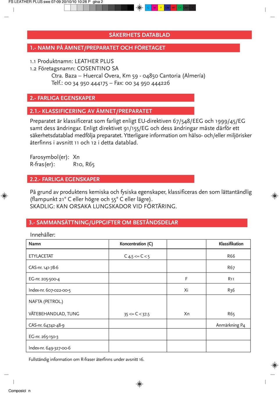 5 Fax: 00 34 950 444226 2.- FARLIGA EGENSKAPER 2.1.- KLASSIFICERING AV ÄMNET/PREPARATET Preparatet är klassificerat som farligt enligt EU-direktiven 67/548/EEG och 1999/45/EG samt dess ändringar.