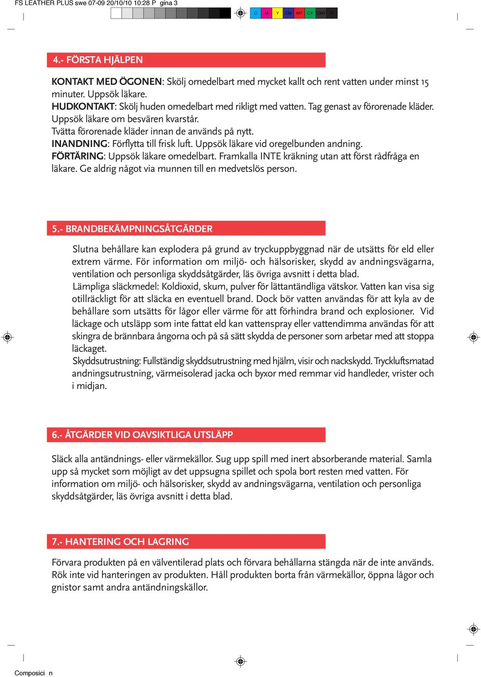 INANDNING: Förflytta till frisk luft. Uppsök läkare vid oregelbunden andning. FÖRTÄRING: Uppsök läkare omedelbart. Framkalla INTE kräkning utan att först rådfråga en läkare.