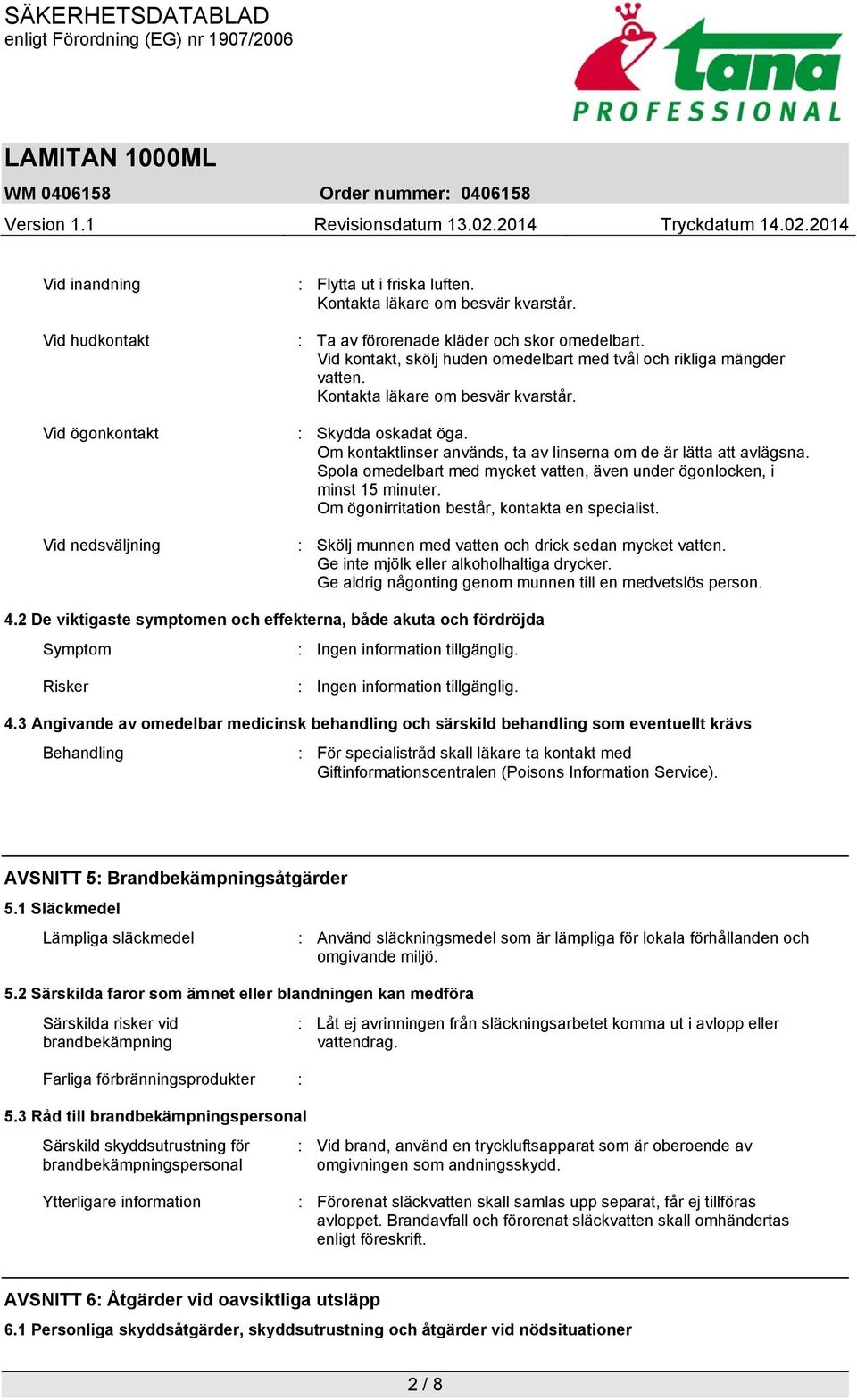 Spola omedelbart med mycket vatten, även under ögonlocken, i minst 15 minuter. Om ögonirritation består, kontakta en specialist. : Skölj munnen med vatten och drick sedan mycket vatten.