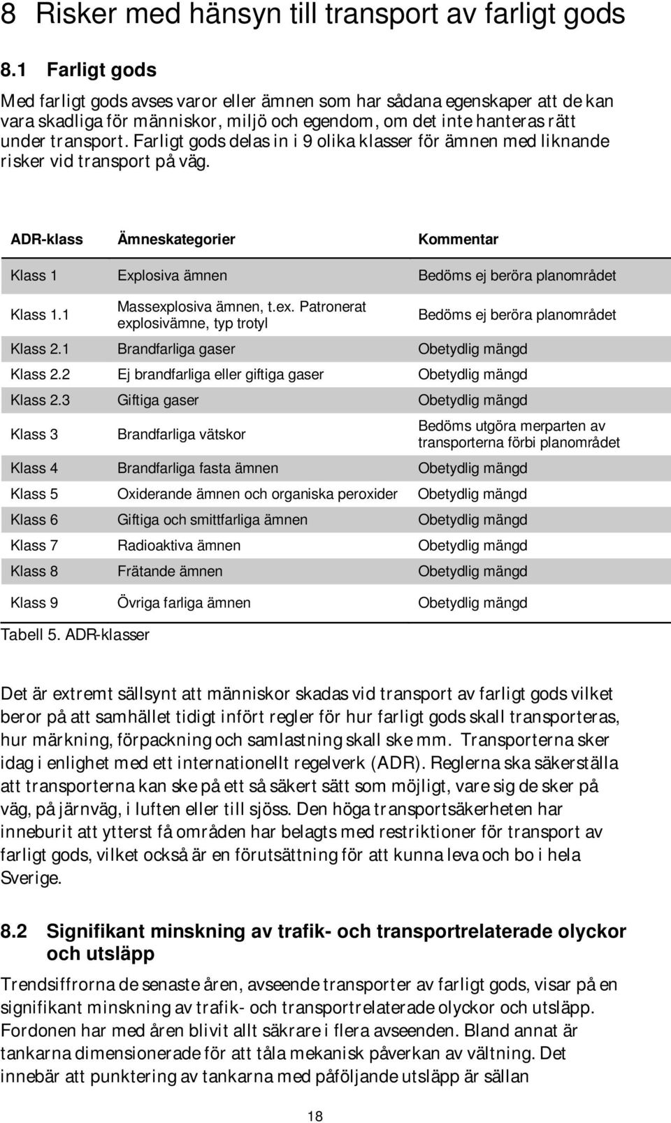 Farligt gods delas in i 9 olika klasser för ämnen med liknande risker vid transport på väg. ADR-klass Ämneskategorier Kommentar Klass 1 Explosiva ämnen Bedöms ej beröra planområdet Klass 1.