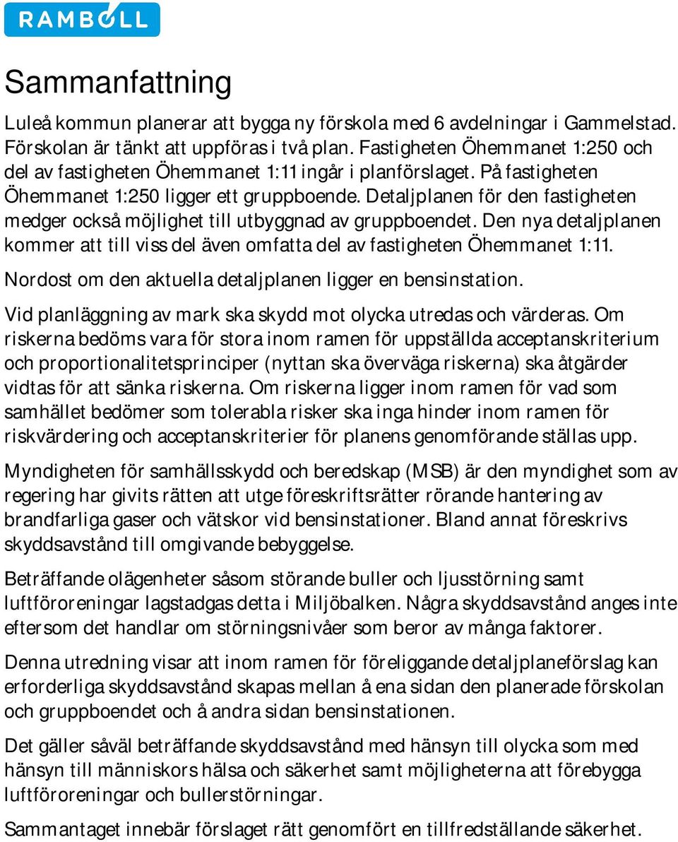 Detaljplanen för den fastigheten medger också möjlighet till utbyggnad av gruppboendet. Den nya detaljplanen kommer att till viss del även omfatta del av fastigheten Öhemmanet 1:11.