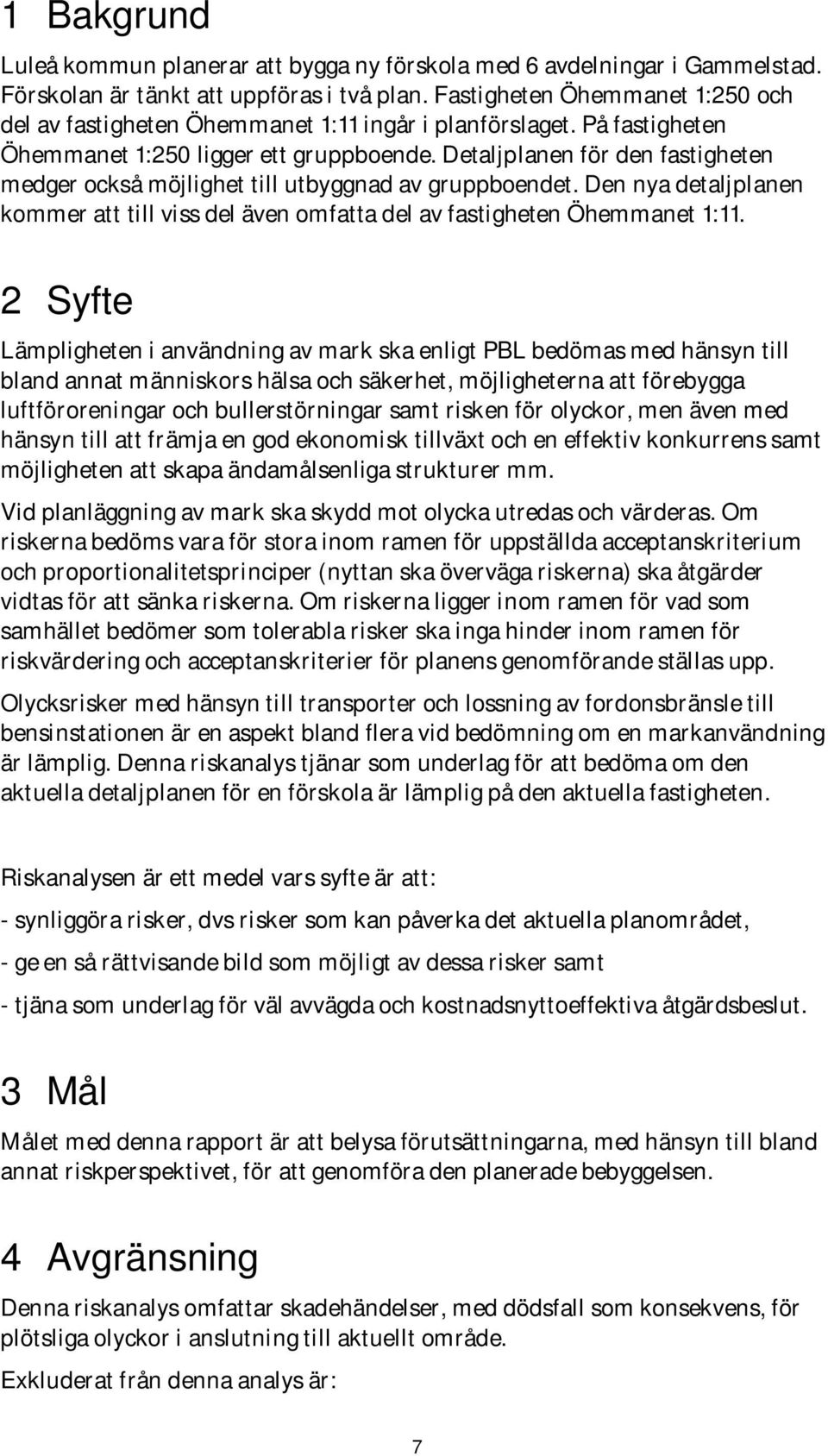 Detaljplanen för den fastigheten medger också möjlighet till utbyggnad av gruppboendet. Den nya detaljplanen kommer att till viss del även omfatta del av fastigheten Öhemmanet 1:11.