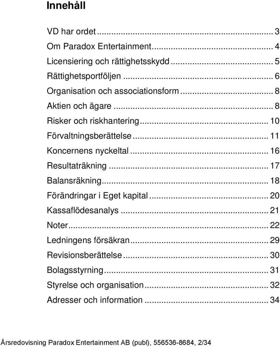 .. 16 Resultaträkning... 17 Balansräkning... 18 Förändringar i Eget kapital... 20 Kassaflödesanalys... 21 Noter... 22 Ledningens försäkran.