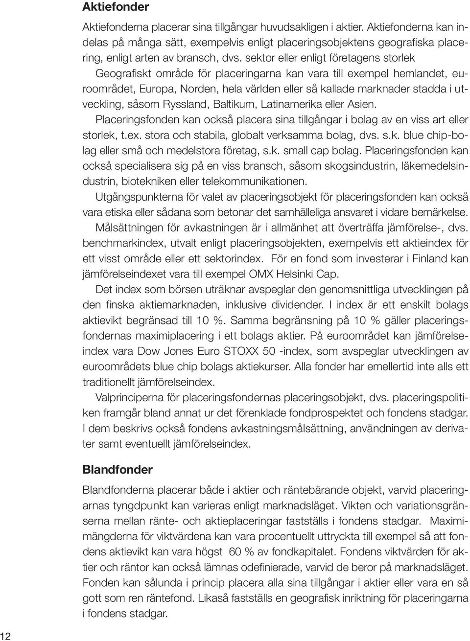 sektor eller enligt företagens storlek Geografiskt område för placeringarna kan vara till exempel hemlandet, euroområdet, Europa, Norden, hela världen eller så kallade marknader stadda i utveckling,