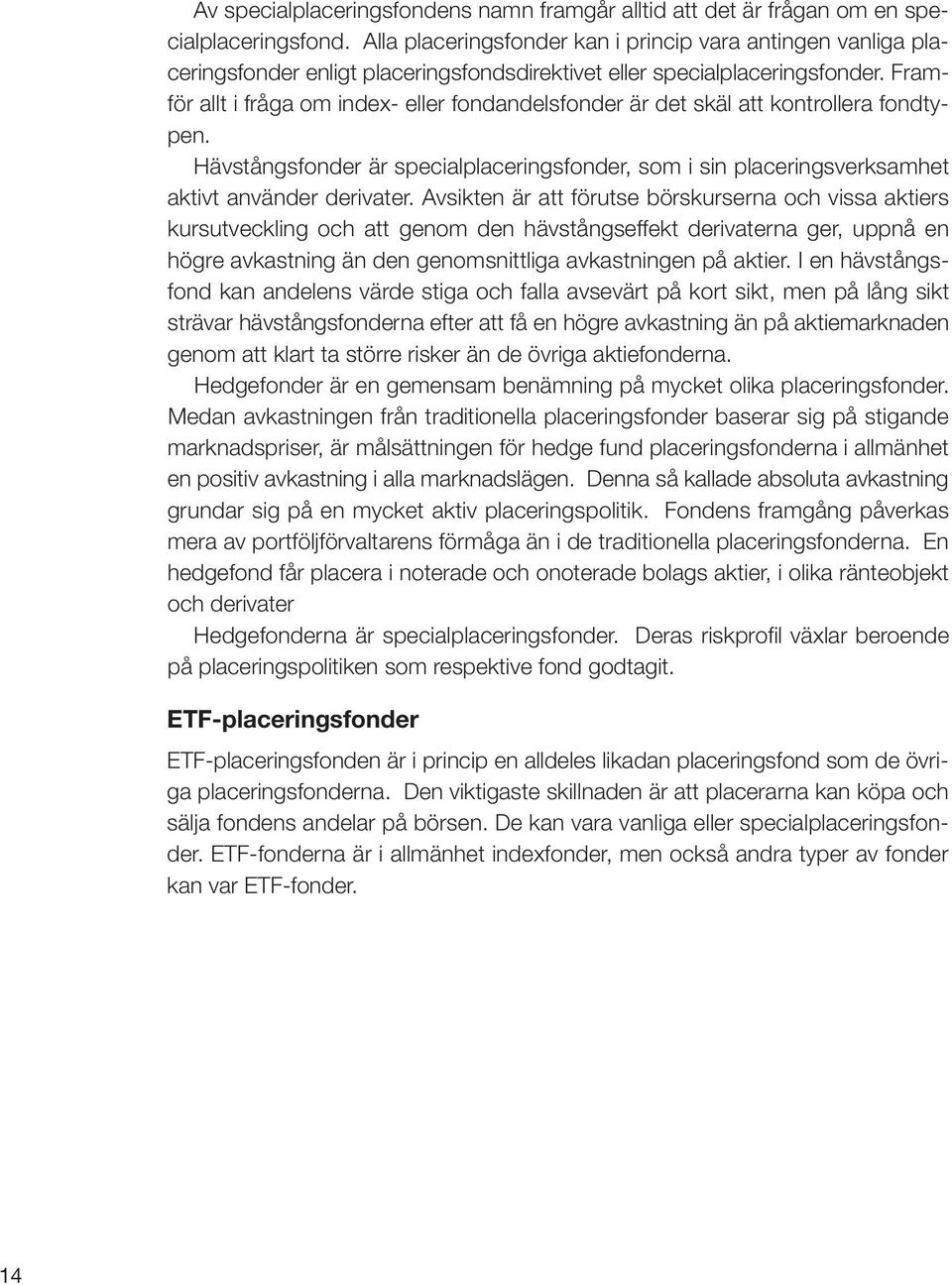 Framför allt i fråga om index- eller fondandelsfonder är det skäl att kontrollera fondtypen. Hävstångsfonder är specialplaceringsfonder, som i sin placeringsverksamhet aktivt använder derivater.