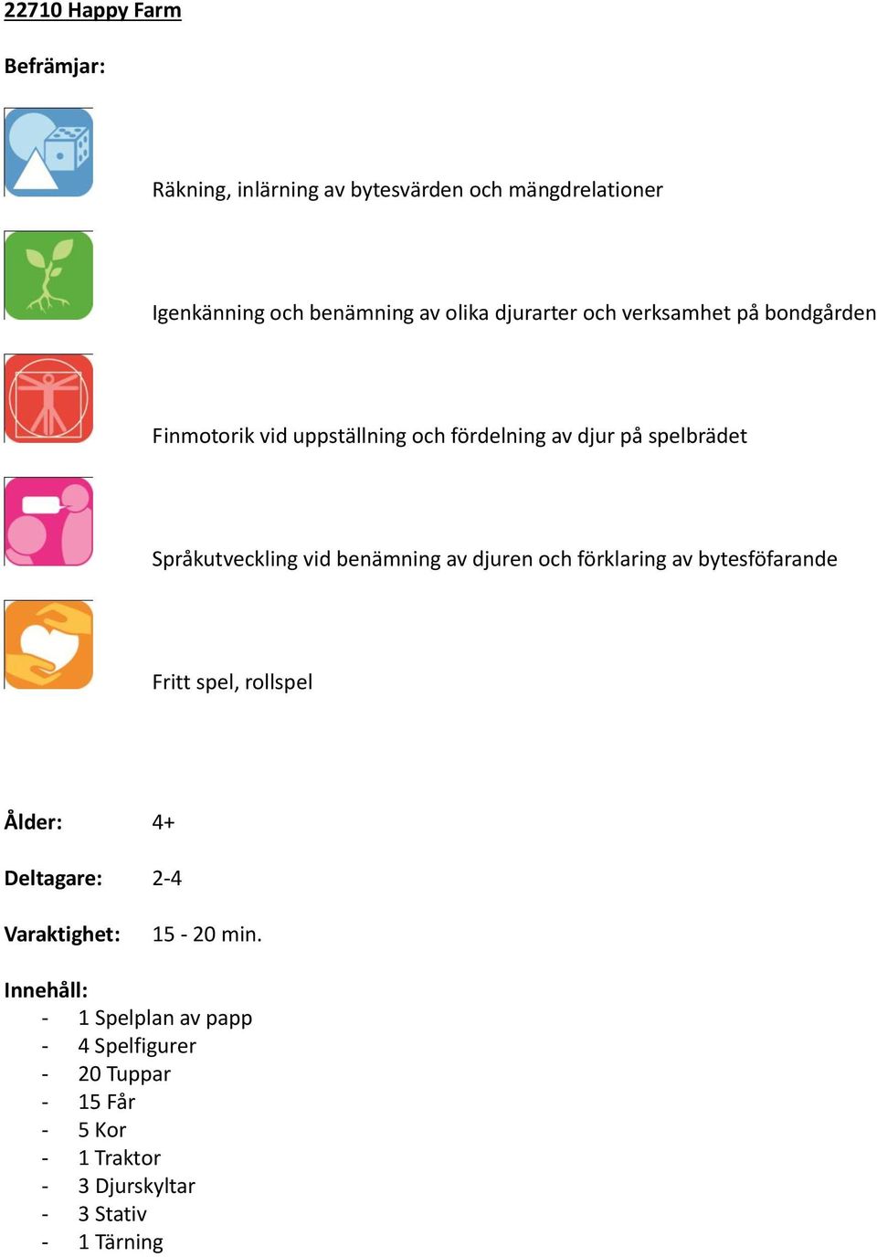 vid benämning av djuren och förklaring av bytesföfarande Fritt spel, rollspel Ålder: 4+ Deltagare: 2-4 Varaktighet: 15-20