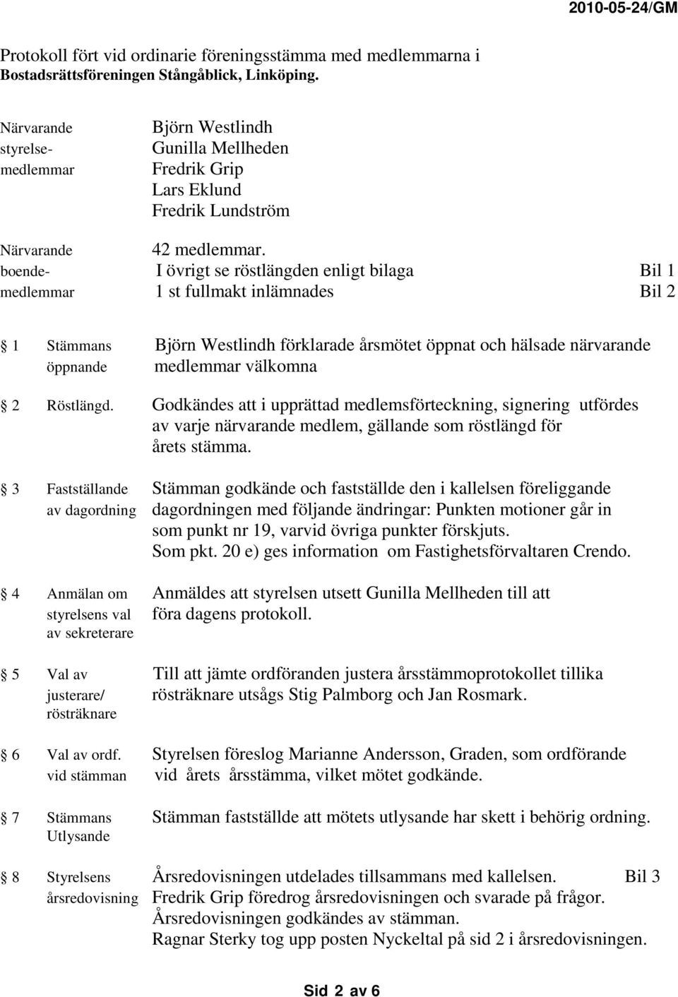 boende- I övrigt se röstlängden enligt bilaga Bil 1 medlemmar 1 st fullmakt inlämnades Bil 2 1 Stämmans Björn Westlindh förklarade årsmötet öppnat och hälsade närvarande öppnande medlemmar välkomna 2