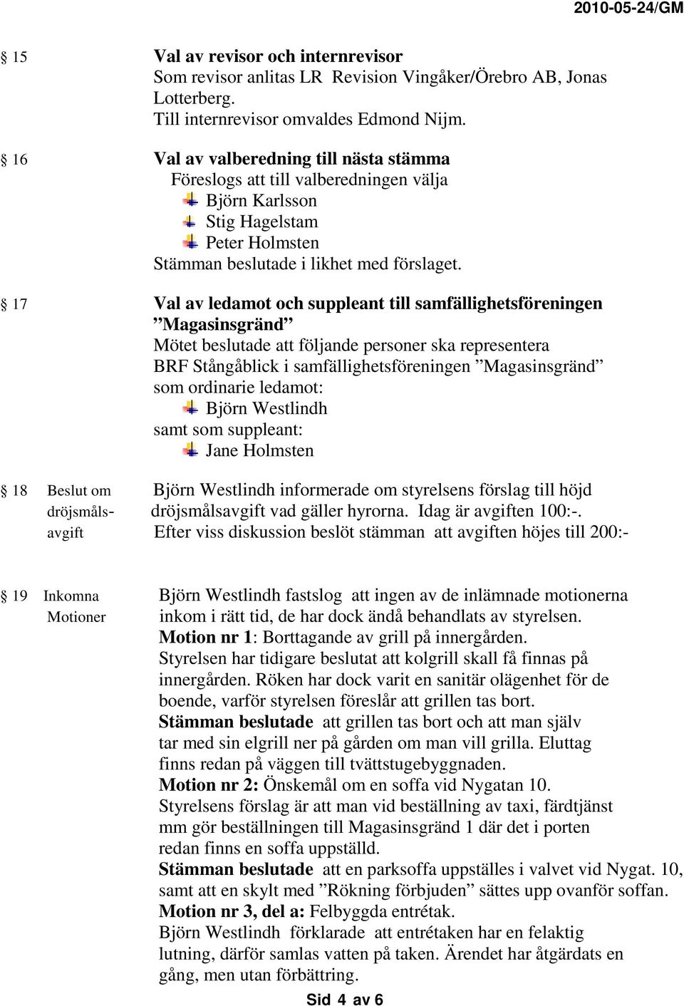 17 Val av ledamot och suppleant till samfällighetsföreningen Magasinsgränd Mötet beslutade att följande personer ska representera BRF Stångåblick i samfällighetsföreningen Magasinsgränd som ordinarie