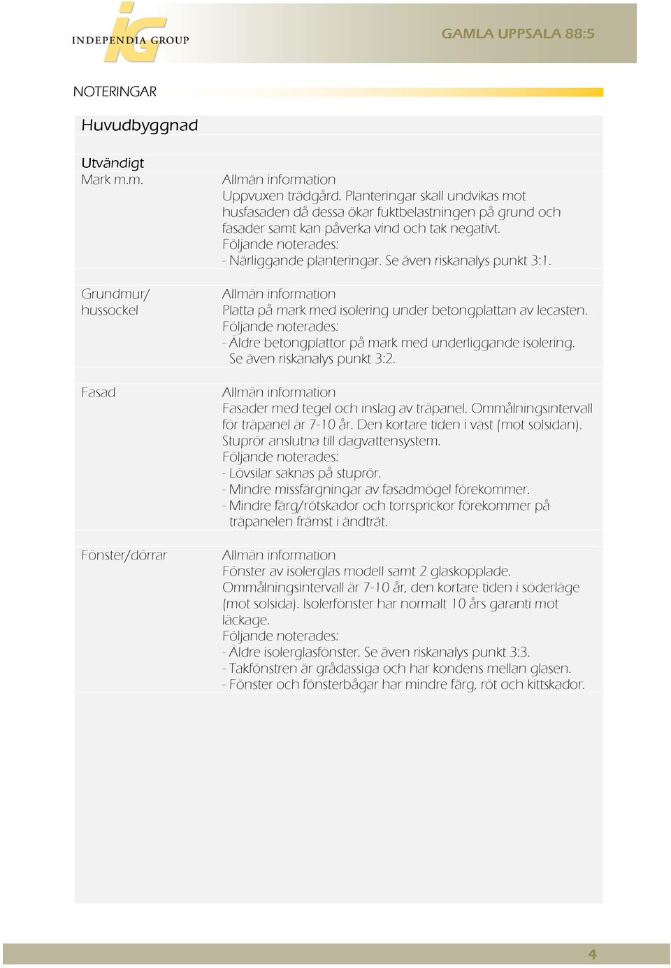 Se även riskanalys punkt 3:1. Allmän information Platta på mark med isolering under betongplattan av lecasten. Följande noterades: - Äldre betongplattor på mark med underliggande isolering.