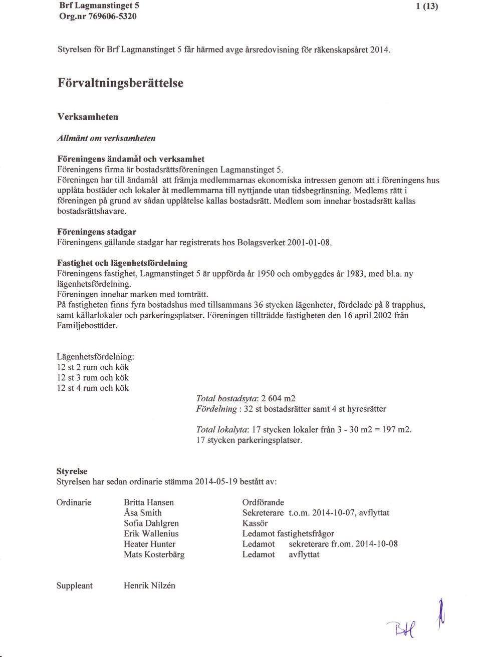 Fdreningen har till tindamil att friimja medlemmarnas ekonomiska intressen genom att i fiireningens hus upplita bostiider och lokaler it medlemmama till nyttjande utan tidsbegriinsning.