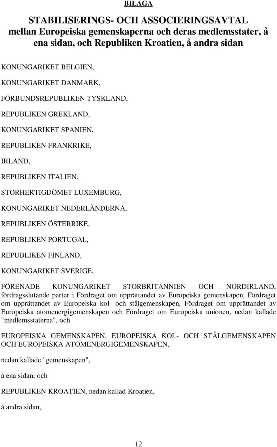 REPUBLIKEN PORTUGAL, REPUBLIKEN FINLAND, KONUNGARIKET SVERIGE, FÖRENADE KONUNGARIKET STORBRITANNIEN OCH NORDIRLAND, fördragsslutande parter i Fördraget om upprättandet av Europeiska gemenskapen,