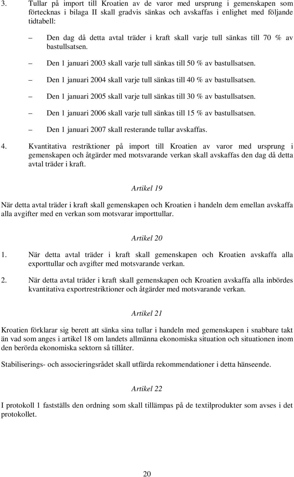 Den 1 januari 2004 skall varje tull sänkas till 40 % av bastullsatsen. Den 1 januari 2005 skall varje tull sänkas till 30 % av bastullsatsen.