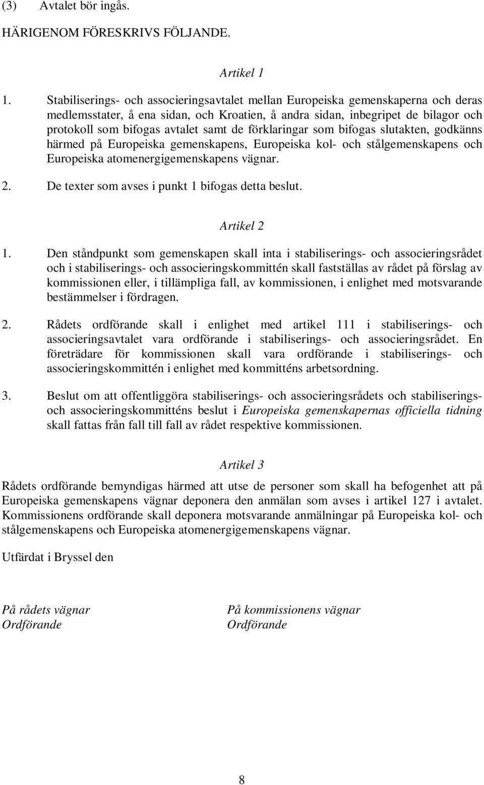 de förklaringar som bifogas slutakten, godkänns härmed på Europeiska gemenskapens, Europeiska kol- och stålgemenskapens och Europeiska atomenergigemenskapens vägnar. 2.