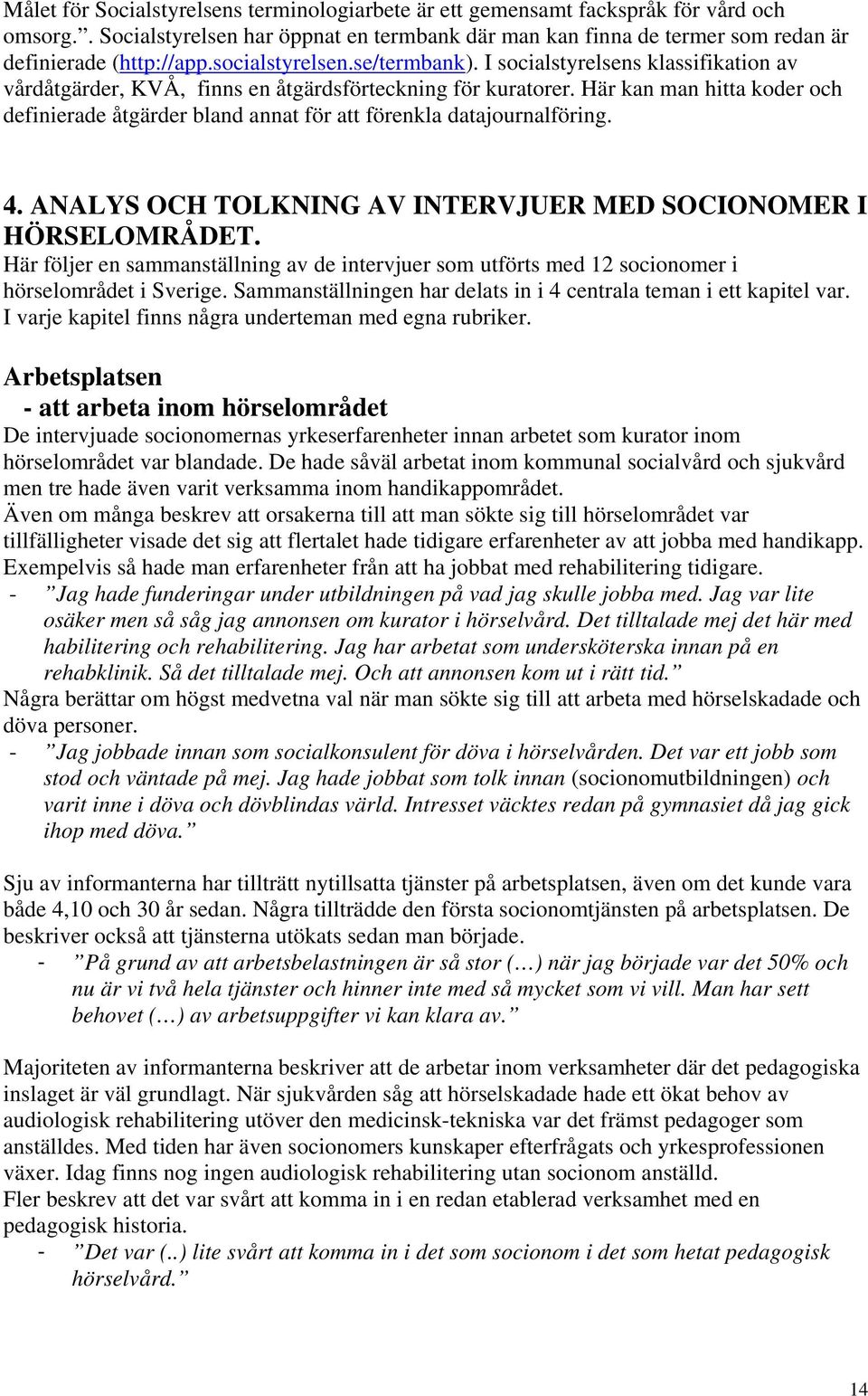 Här kan man hitta koder och definierade åtgärder bland annat för att förenkla datajournalföring. 4. ANALYS OCH TOLKNING AV INTERVJUER MED SOCIONOMER I HÖRSELOMRÅDET.