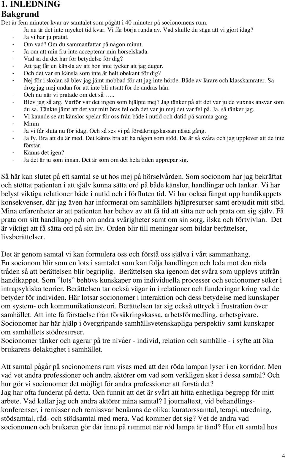 - Att jag får en känsla av att hon inte tycker att jag duger. - Och det var en känsla som inte är helt obekant för dig? - Nej för i skolan så blev jag jämt mobbad för att jag inte hörde.