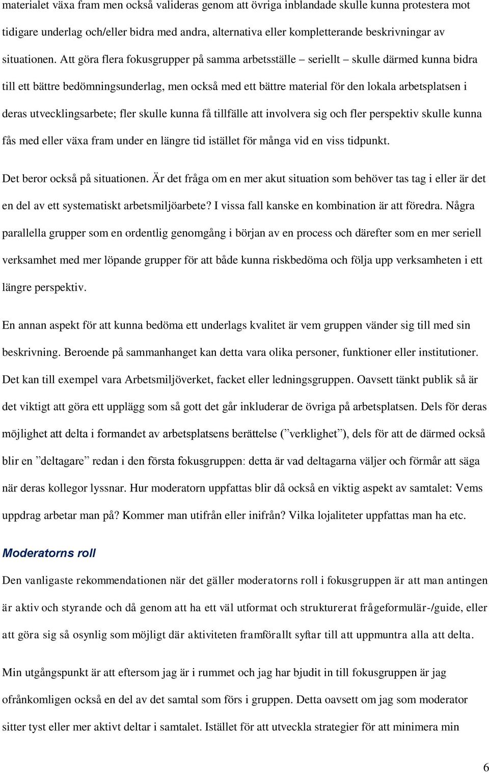 Att göra flera fokusgrupper på samma arbetsställe seriellt skulle därmed kunna bidra till ett bättre bedömningsunderlag, men också med ett bättre material för den lokala arbetsplatsen i deras