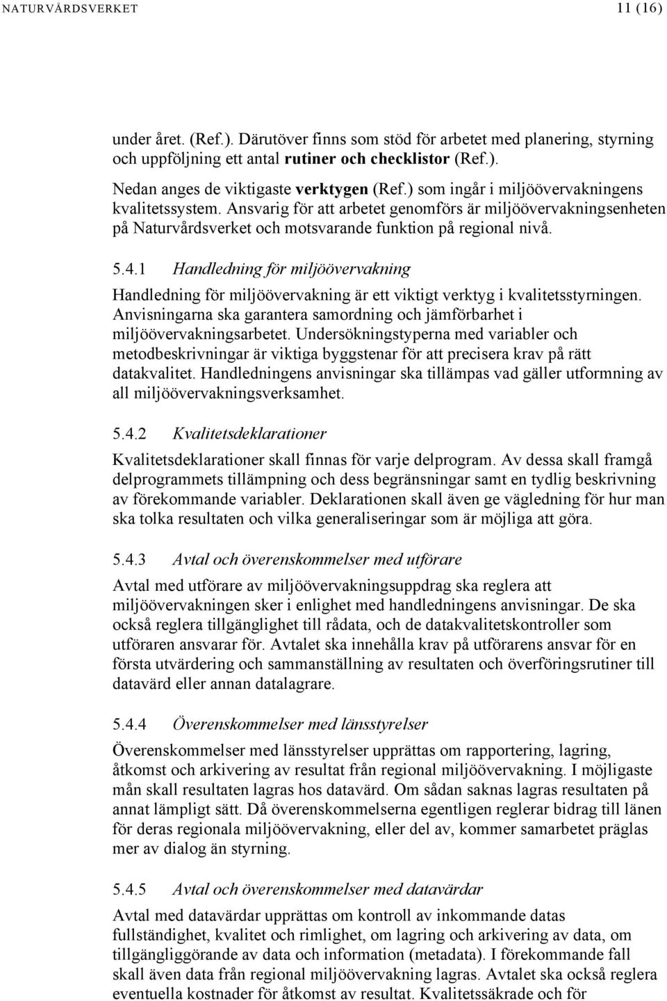 1 Handledning för miljöövervakning Handledning för miljöövervakning är ett viktigt verktyg i kvalitetsstyrningen. Anvisningarna ska garantera samordning och jämförbarhet i miljöövervakningsarbetet.