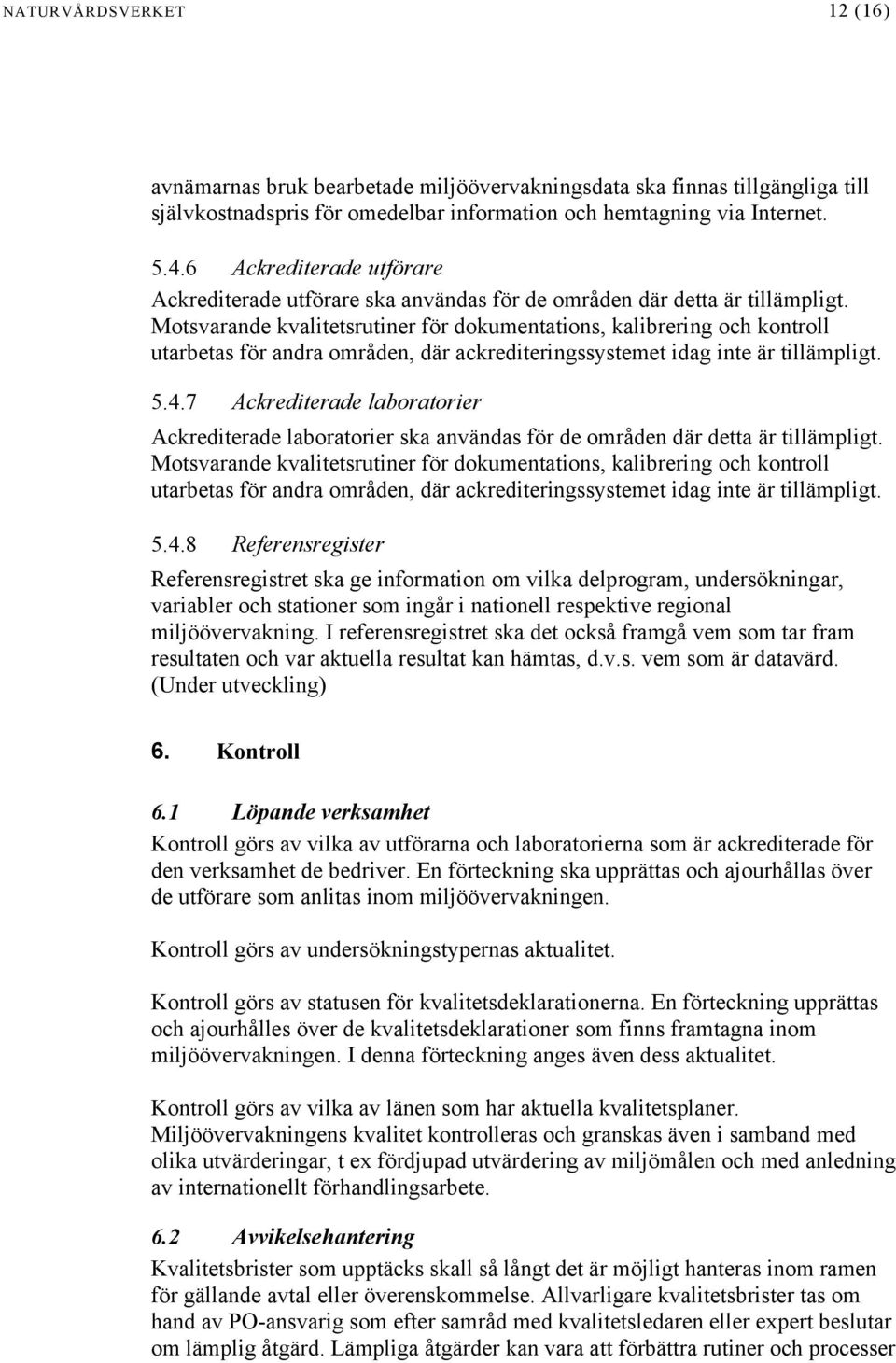 Motsvarande kvalitetsrutiner för dokumentations, kalibrering och kontroll utarbetas för andra områden, där ackrediteringssystemet idag inte är tillämpligt. 5.4.