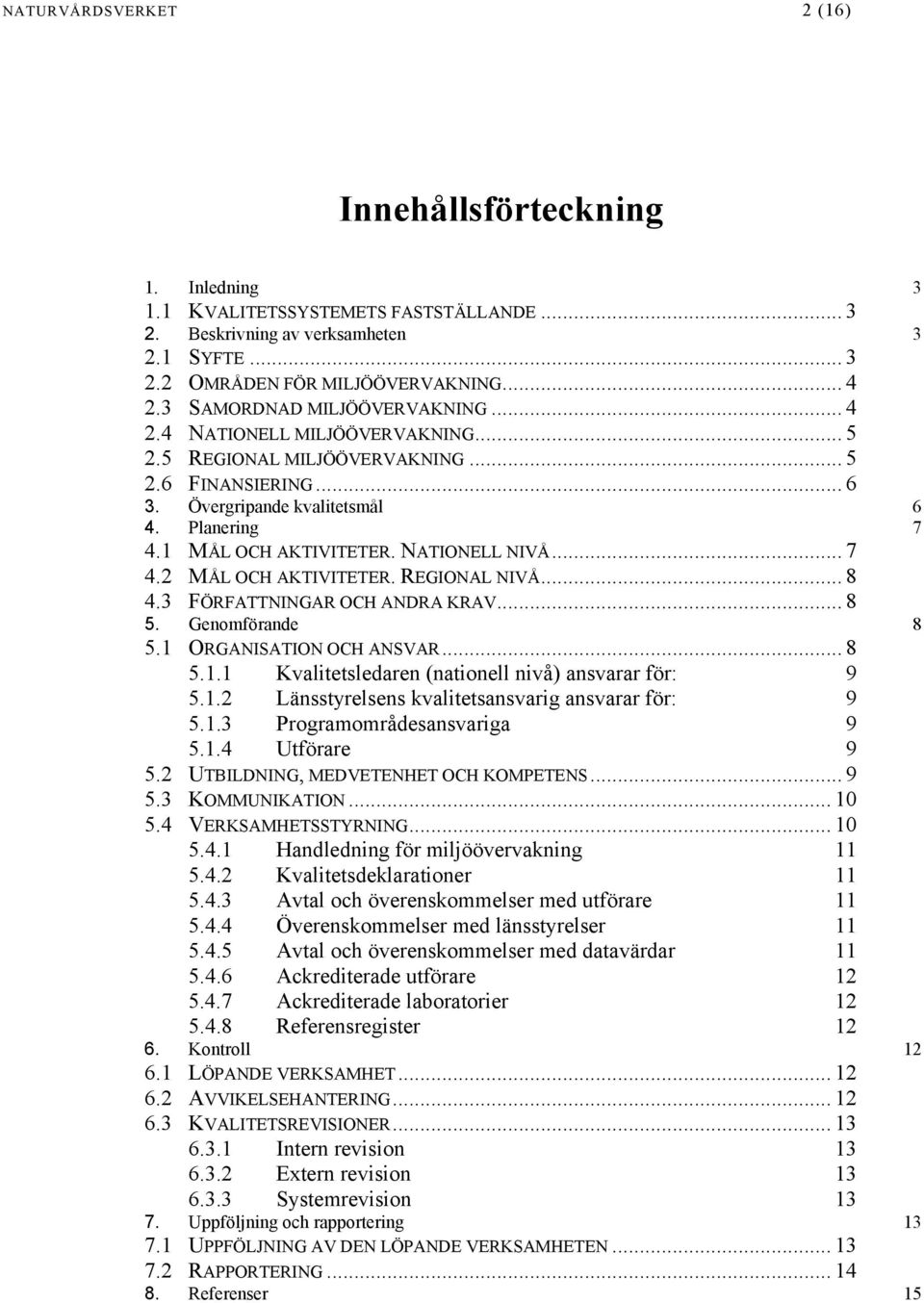 NATIONELL NIVÅ... 7 4.2 MÅL OCH AKTIVITETER. REGIONAL NIVÅ... 8 4.3 FÖRFATTNINGAR OCH ANDRA KRAV... 8 5. Genomförande 8 5.1 ORGANISATION OCH ANSVAR... 8 5.1.1 Kvalitetsledaren (nationell nivå) ansvarar för: 9 5.