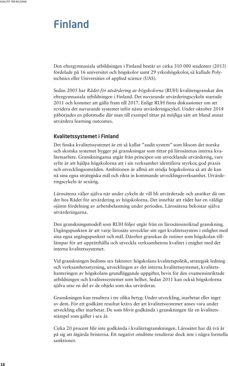 Det nuvarande utvärderingscykeln startade 2011 och kommer att gälla fram till 2017. Enligt RUH finns diskussioner om att revidera det nuvarande systemet inför nästa utvärderingscykel.