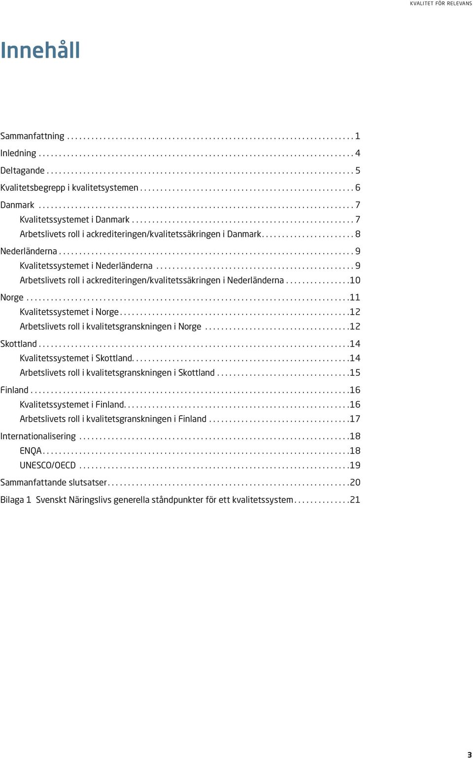 .. 9 Arbetslivets roll i ackrediteringen/kvalitetssäkringen i Nederländerna... 10 Norge... 11 Kvalitetssystemet i Norge... 12 Arbetslivets roll i kvalitetsgranskningen i Norge... 12 Skottland.